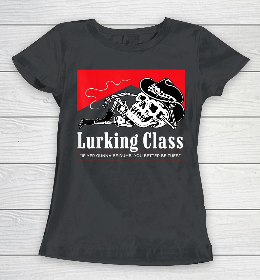 Lurking Class If Yer Gunna Be Dumb, You Better Be Tuff Women T-Shirt