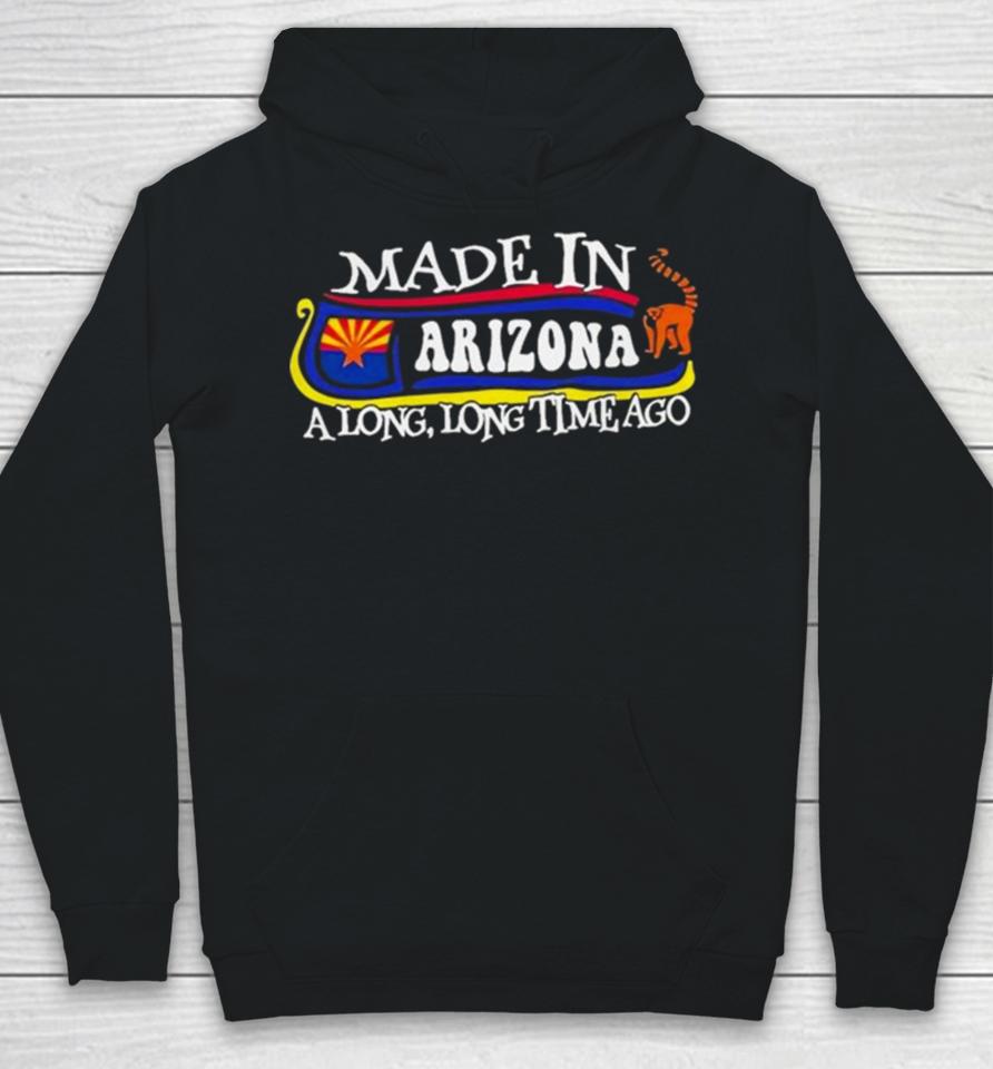 Made In Arizona A Long Long Time Ago 2024 Hoodie