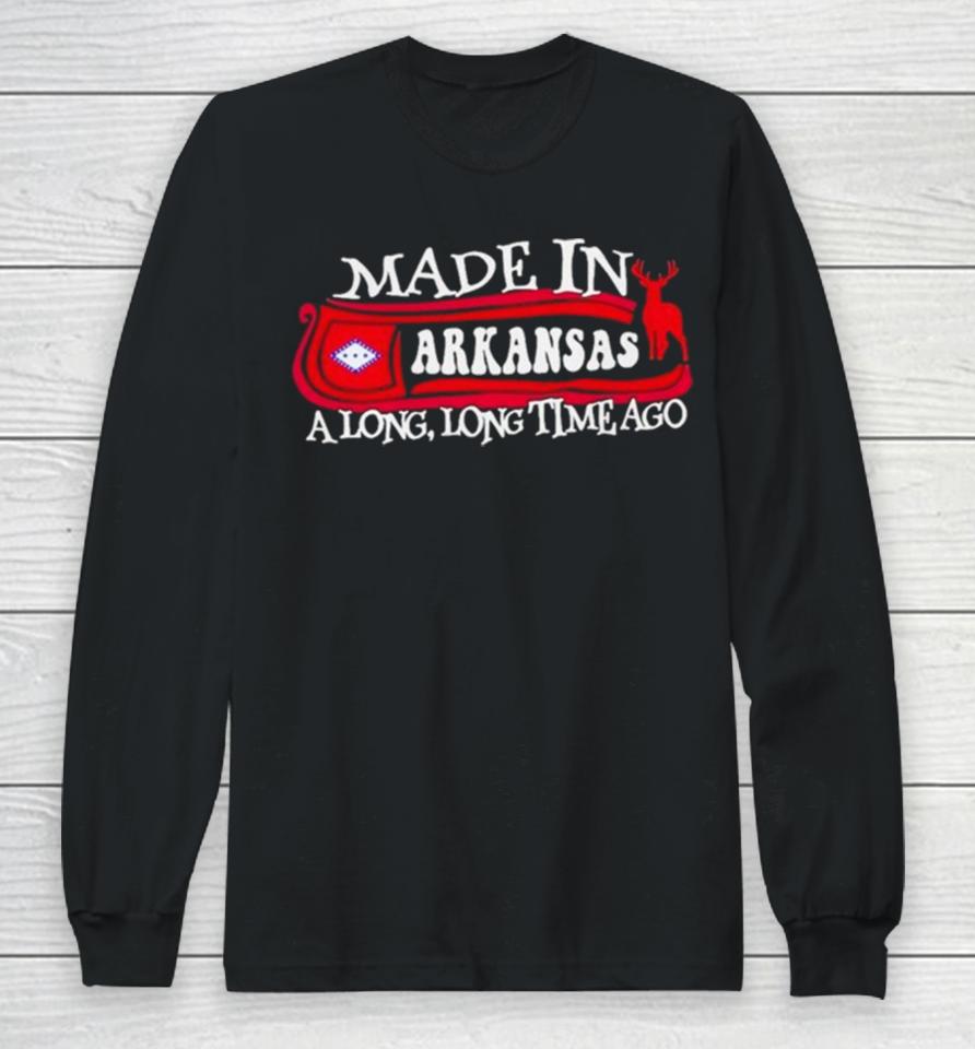 Made In Arkansas A Long Long Time Ago 2024 Long Sleeve T-Shirt