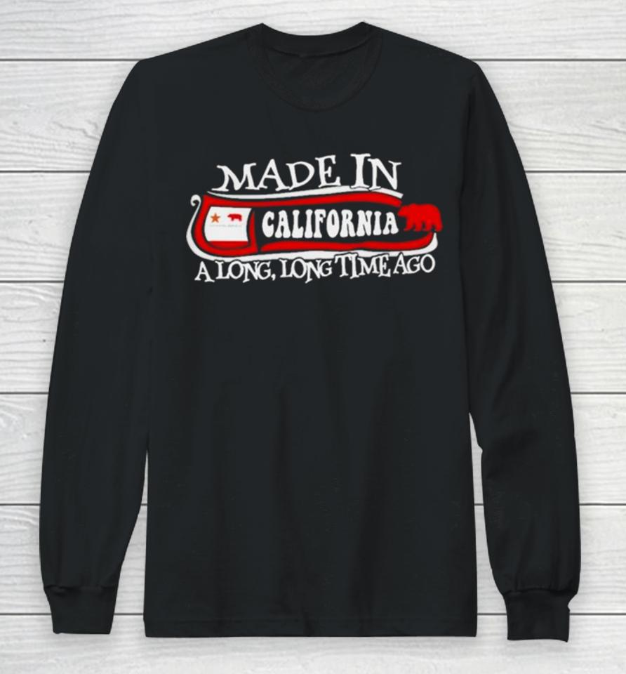 Made In California A Long Long Time Ago 2024 Long Sleeve T-Shirt