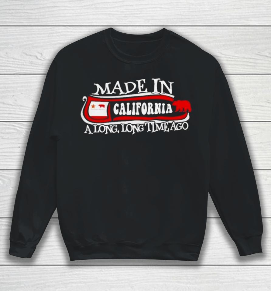 Made In California A Long Long Time Ago 2024 Sweatshirt