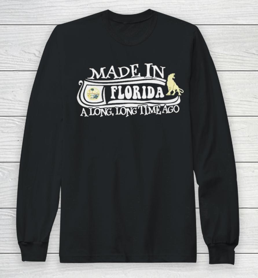 Made In Florida A Long Long Time Ago 2024 Long Sleeve T-Shirt