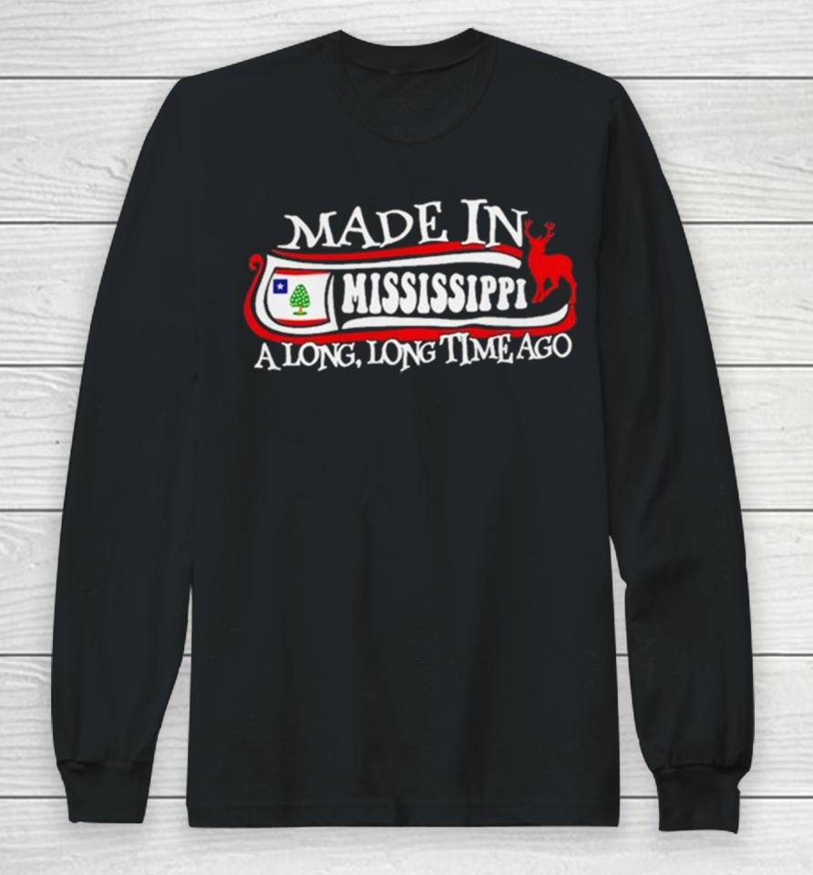 Made In Mississippi A Long Long Time Ago 2024 Long Sleeve T-Shirt