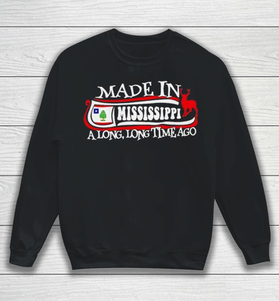 Made In Mississippi A Long Long Time Ago 2024 Sweatshirt