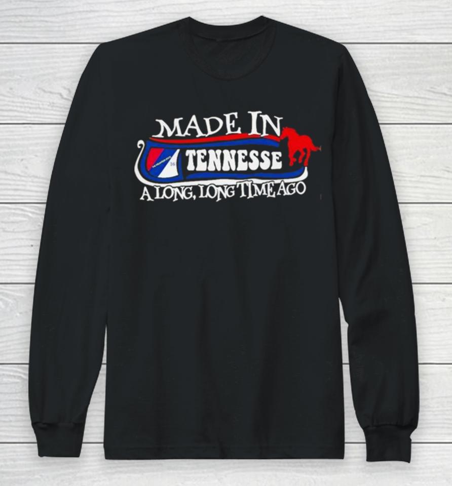 Made In Tennessee A Long Long Time Ago 2024 Long Sleeve T-Shirt
