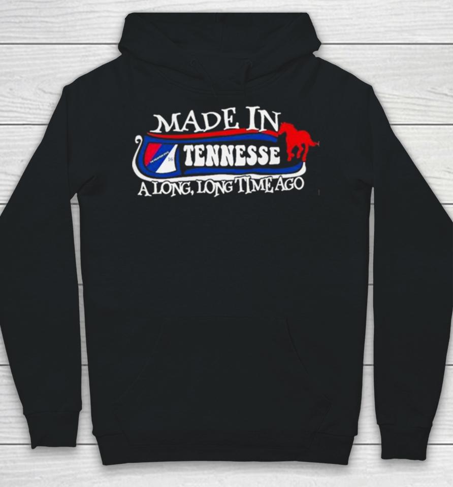 Made In Tennessee A Long Long Time Ago 2024 Hoodie