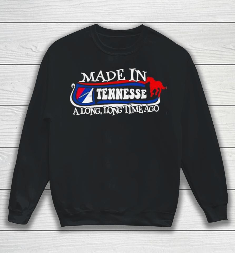 Made In Tennessee A Long Long Time Ago 2024 Sweatshirt