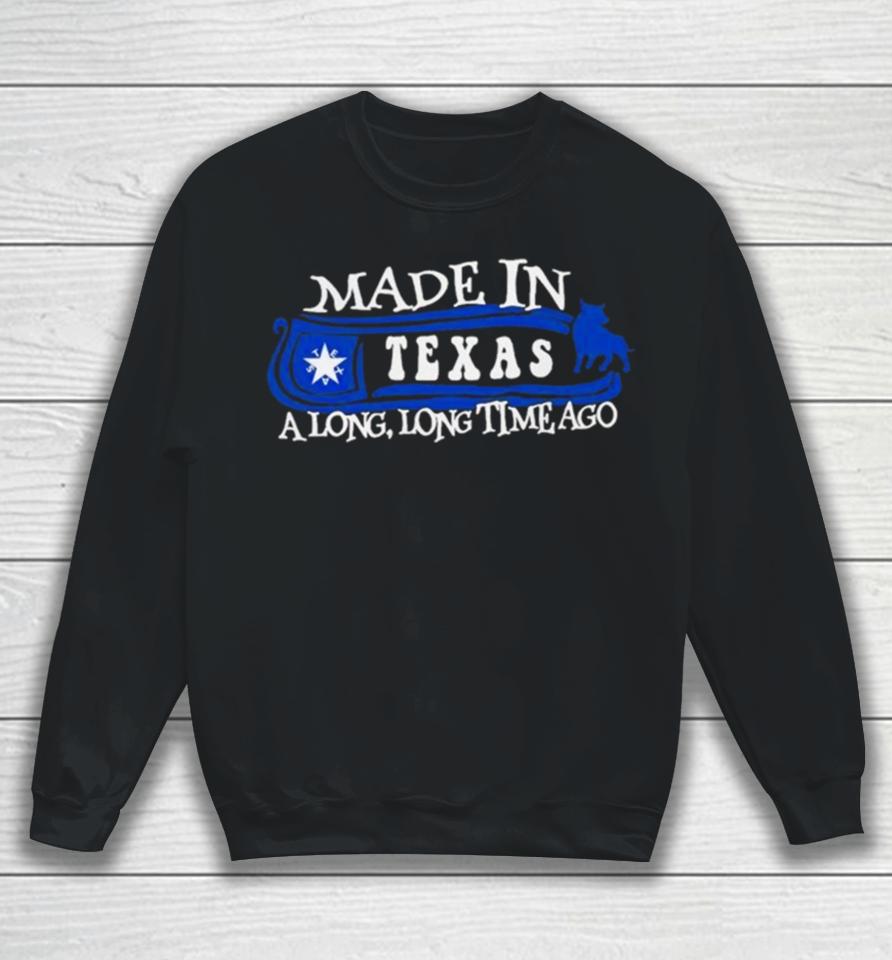 Made In Texas A Long Long Time Ago 2024 Sweatshirt
