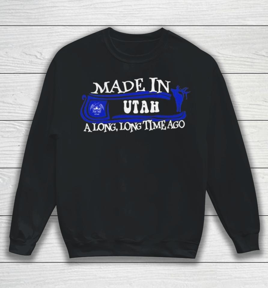 Made In Utah A Long Long Time Ago 2024 Sweatshirt