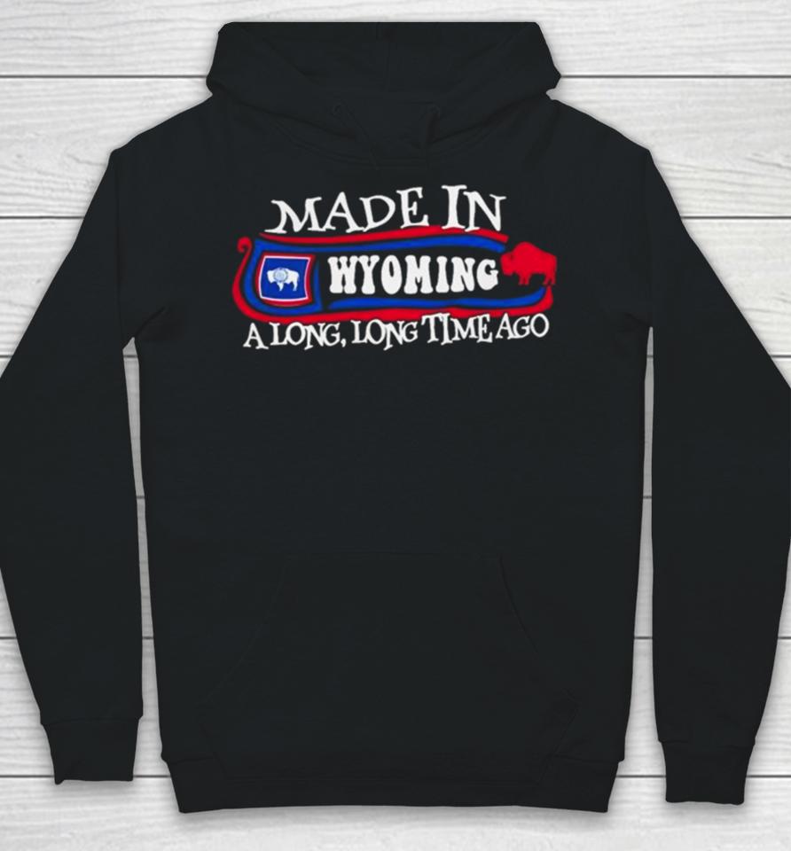 Made In Wyoming A Long Long Time Ago 2024 Hoodie