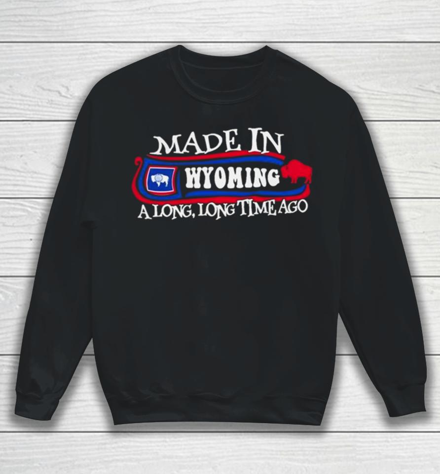 Made In Wyoming A Long Long Time Ago 2024 Sweatshirt