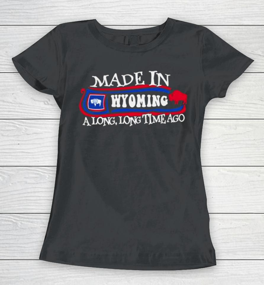 Made In Wyoming A Long Long Time Ago 2024 Women T-Shirt