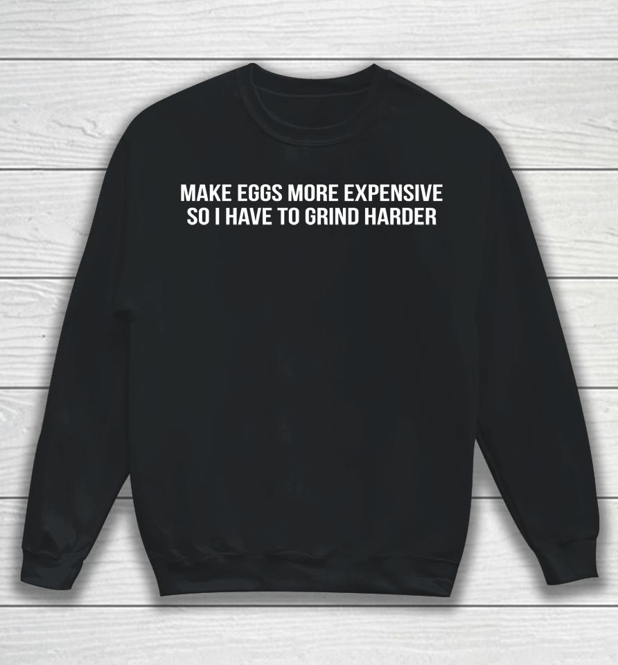 Make Eggs More Expensive So I Have To Grind Harder Shitheadsteve Merch Sweatshirt