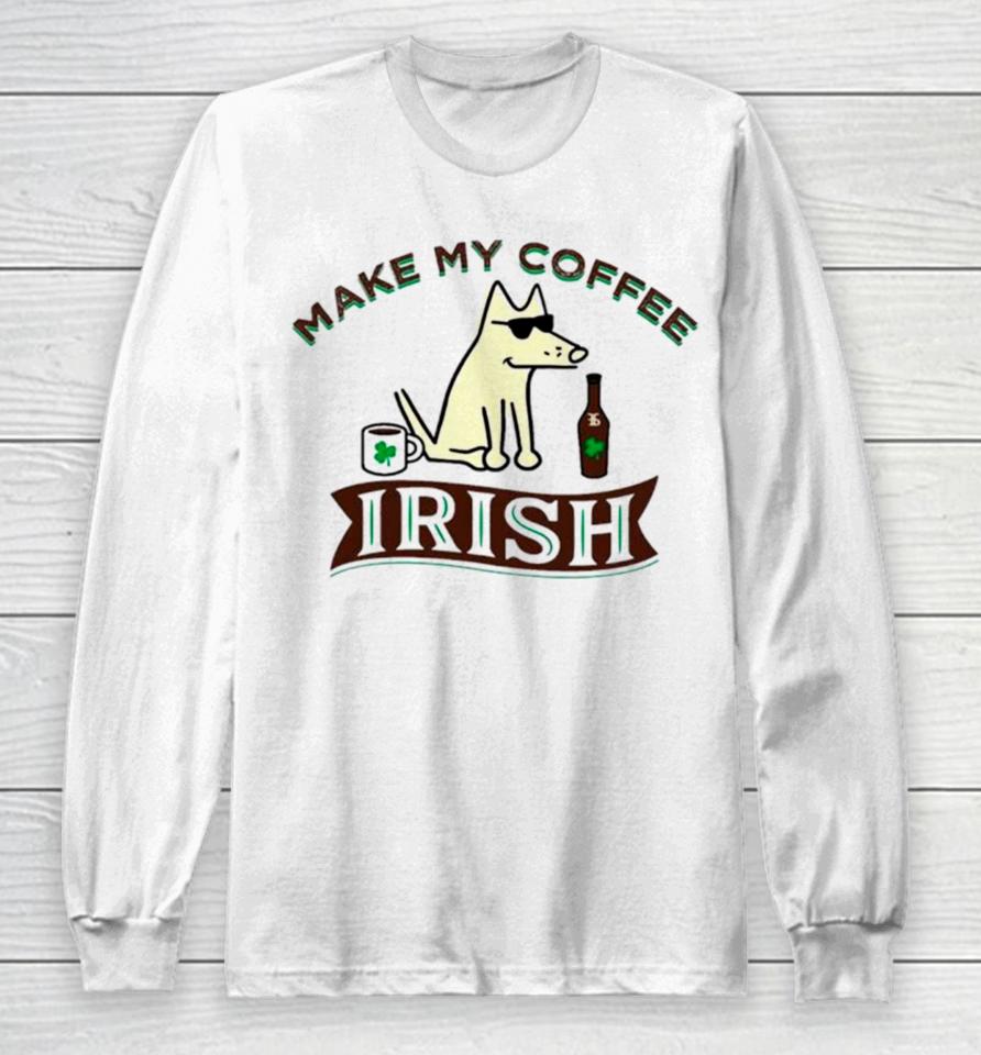 Make My Coffee Irish St Patrick’s Day Long Sleeve T-Shirt
