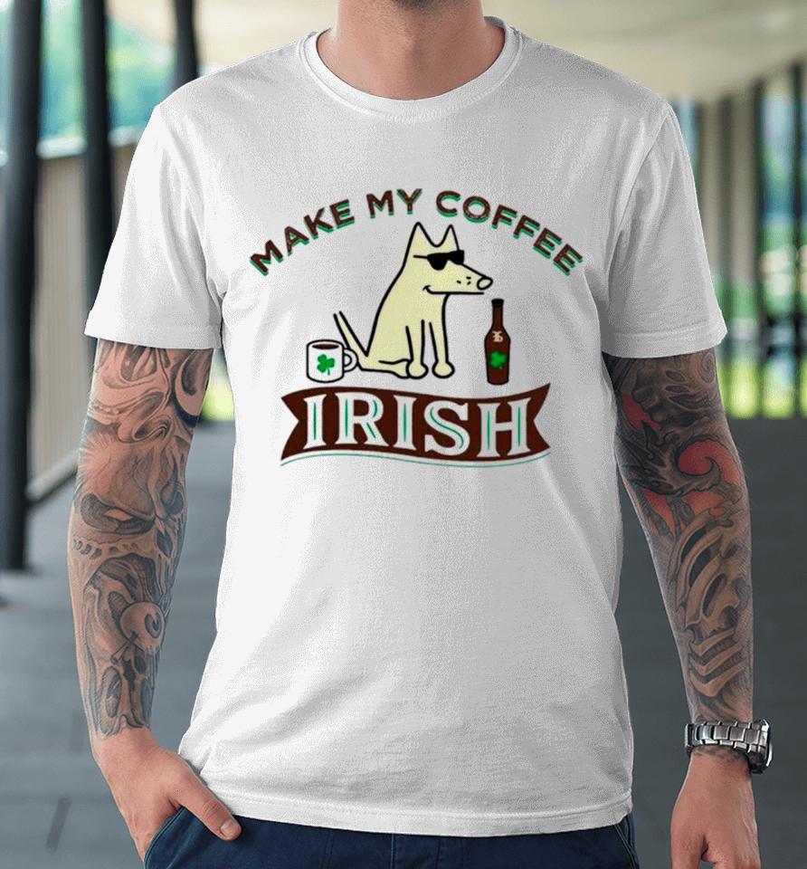 Make My Coffee Irish St Patrick’s Day Premium T-Shirt