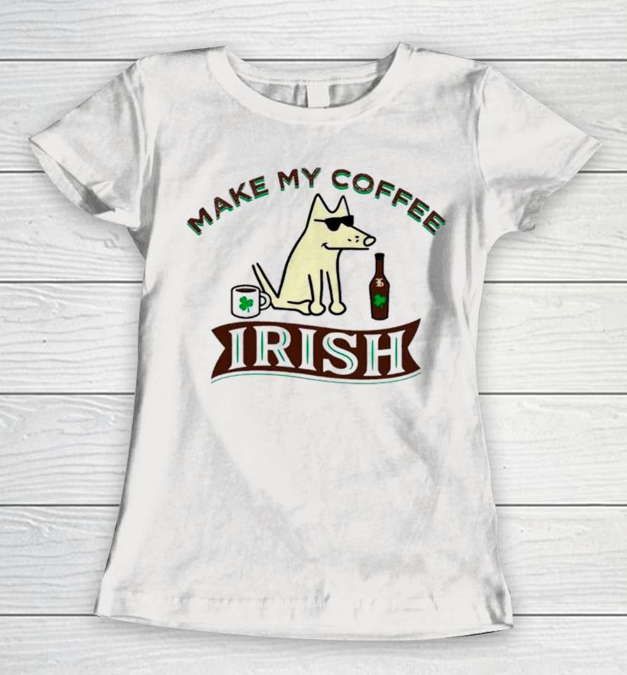 Make My Coffee Irish St Patrick’s Day Women T-Shirt