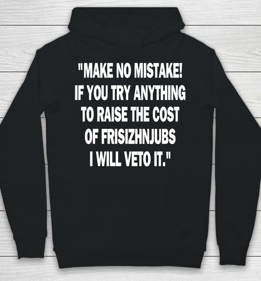 Make No Mistake If You Try Anything To Raise The Cost Of Frisch's Hoodie