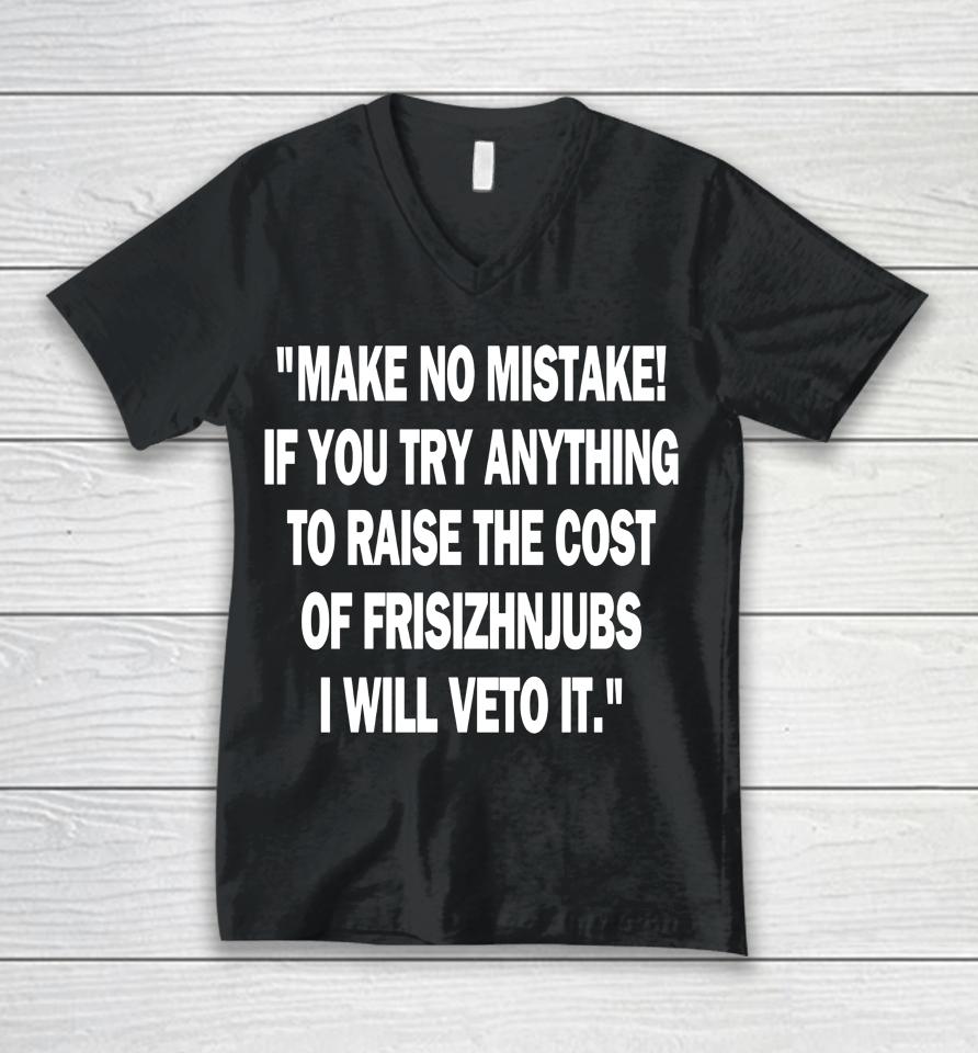 Make No Mistake If You Try Anything To Raise The Cost Of Frisch's Unisex V-Neck T-Shirt
