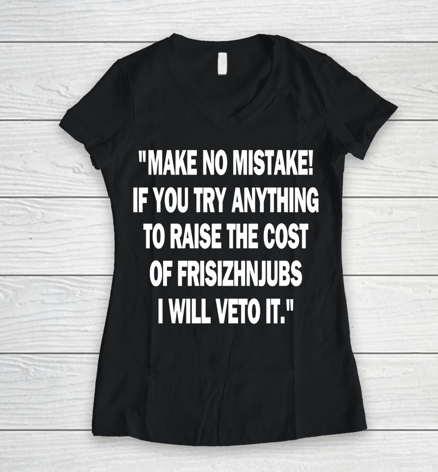 Make No Mistake If You Try Anything To Raise The Cost Of Frisch's Women V-Neck T-Shirt