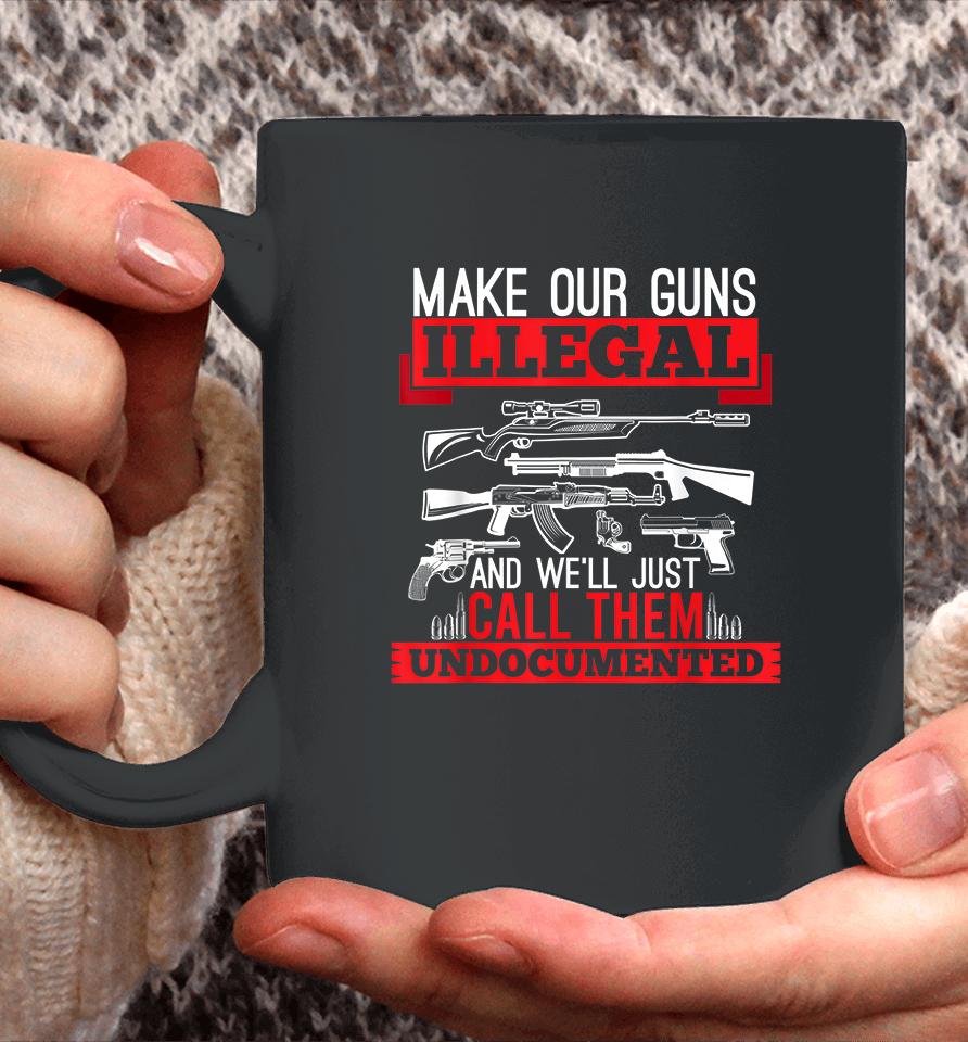Make Our Guns Illegal And We'll Just Call Them Undocumented Coffee Mug