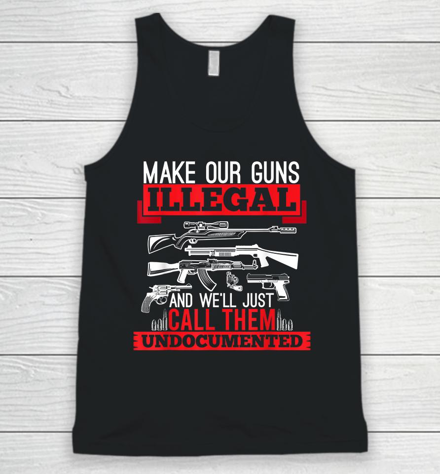 Make Our Guns Illegal And We'll Just Call Them Undocumented Unisex Tank Top