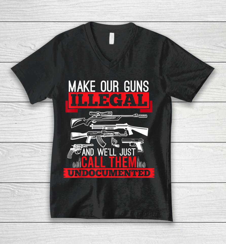 Make Our Guns Illegal And We'll Just Call Them Undocumented Unisex V-Neck T-Shirt