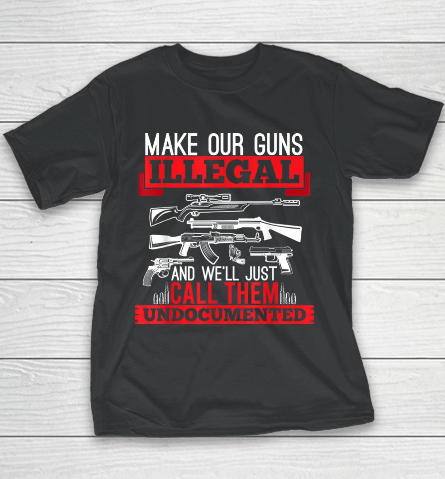 Make Our Guns Illegal And We'll Just Call Them Undocumented Youth T-Shirt
