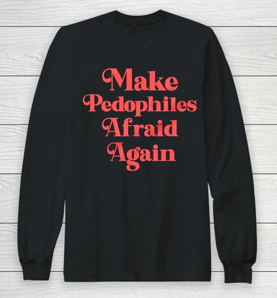 Make Pedophiles Afraid Again Long Sleeve T-Shirt