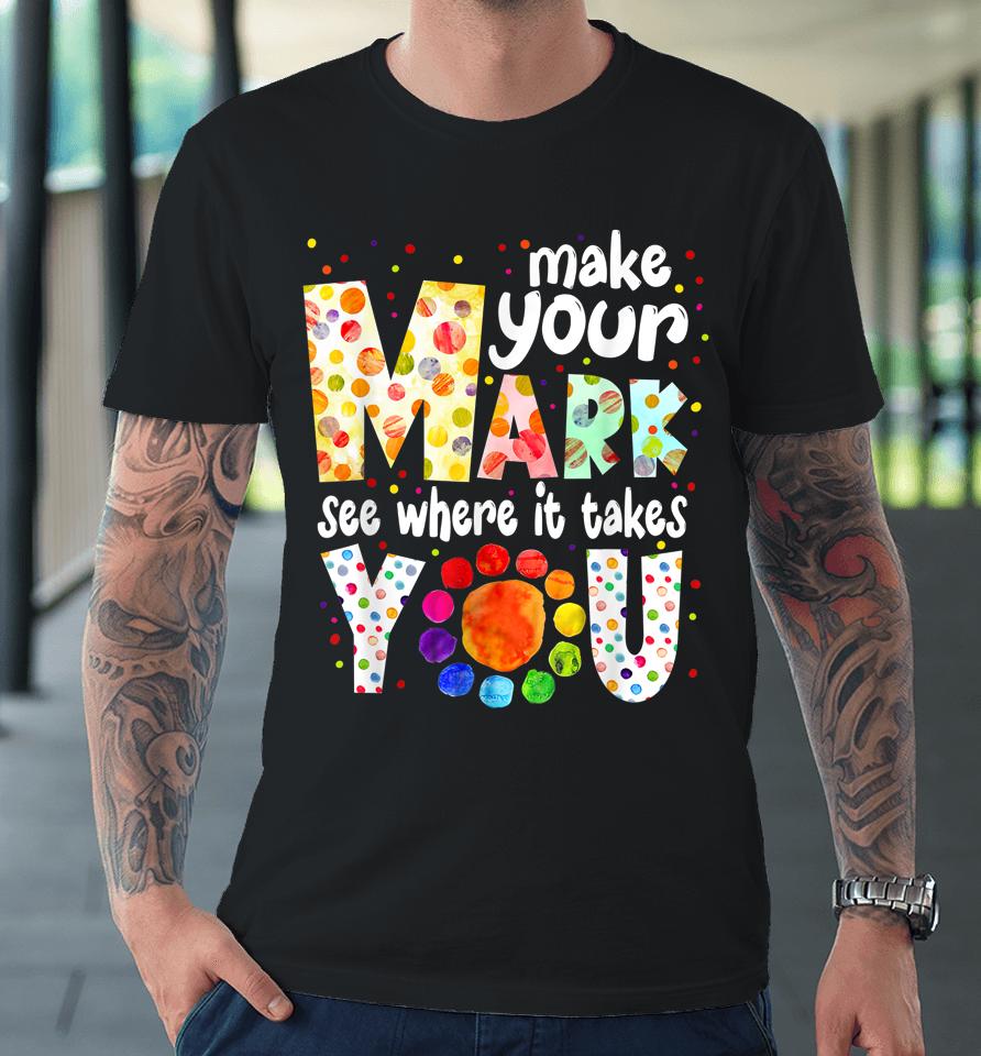 Make Your Mark And See Where It Takes You Dot Day Premium T-Shirt