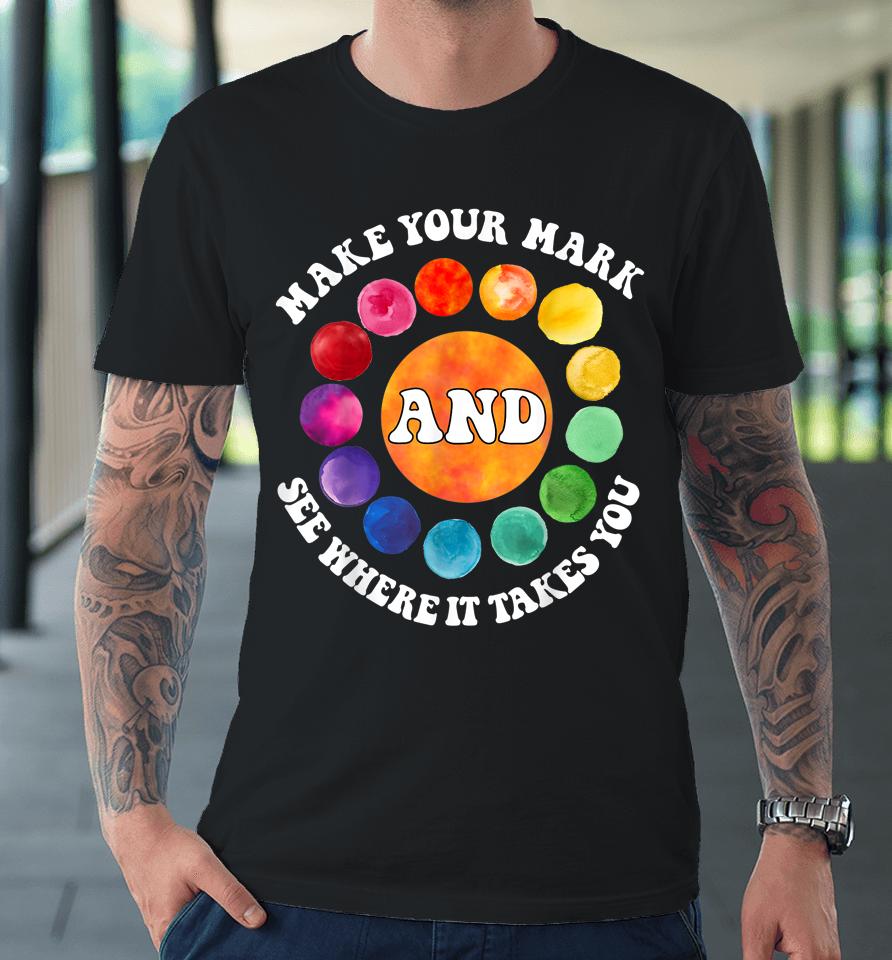 Make Your Mark And See Where It Takes You Rainbow Dot Day Premium T-Shirt