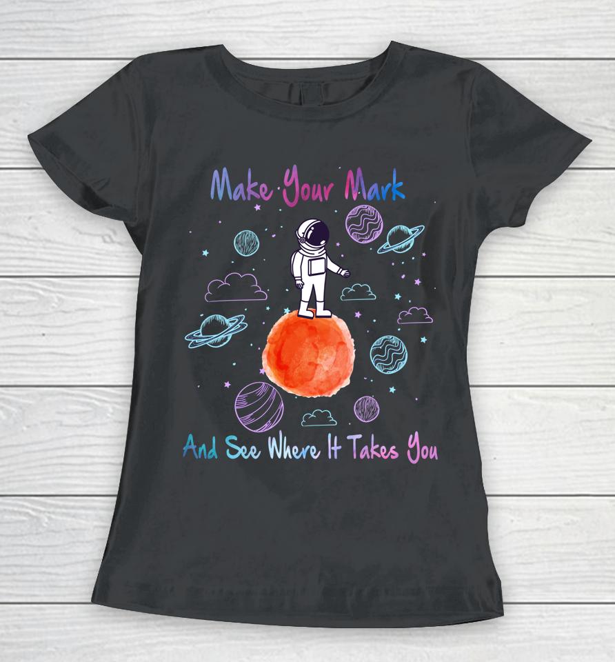 Make Your Mark And See Where It Takes You The Dot Gift Women T-Shirt