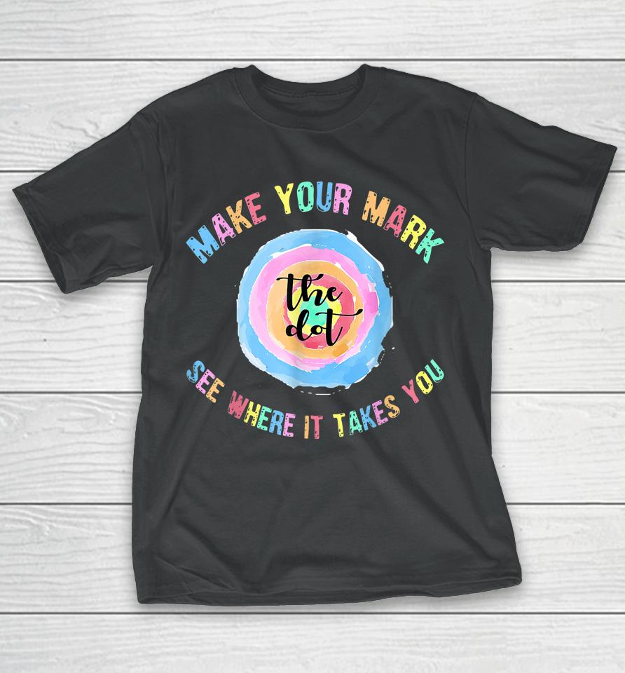 Make Your Mark Dot Day See Where It Takes You The Dot T-Shirt