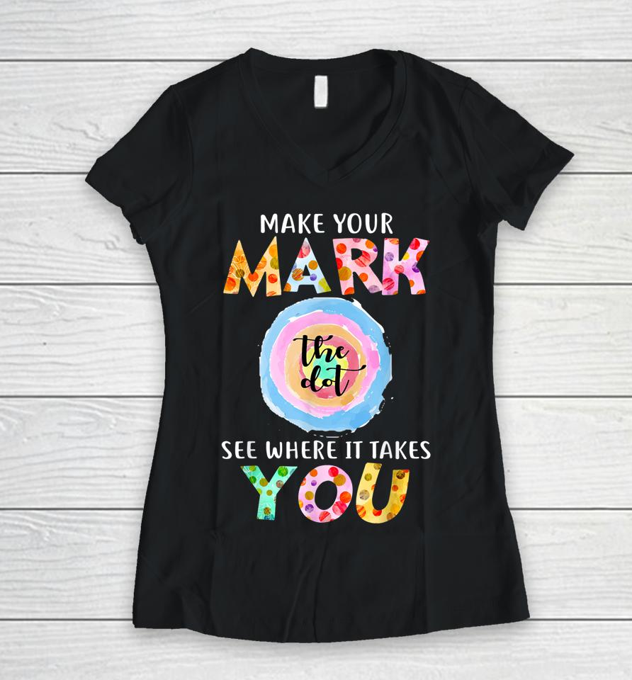 Make Your Mark Dot Day See Where It Takes You The Dot Women V-Neck T-Shirt