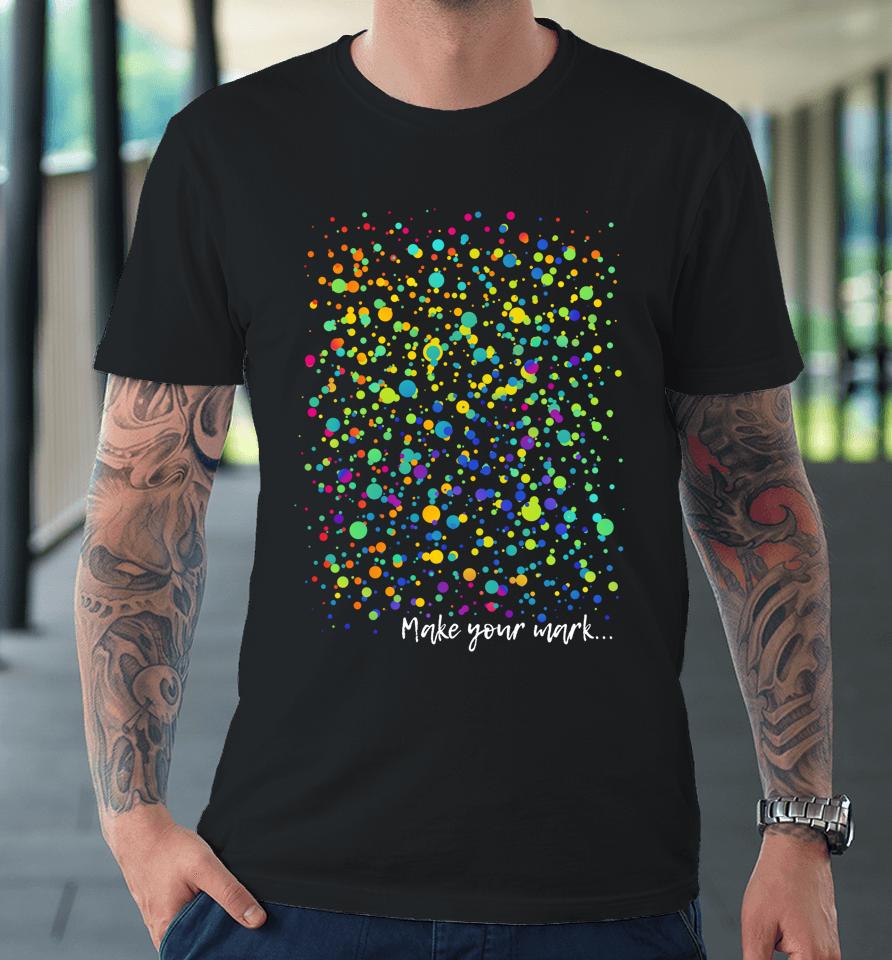 Make Your Mark International Dot Day Dot Art Premium T-Shirt