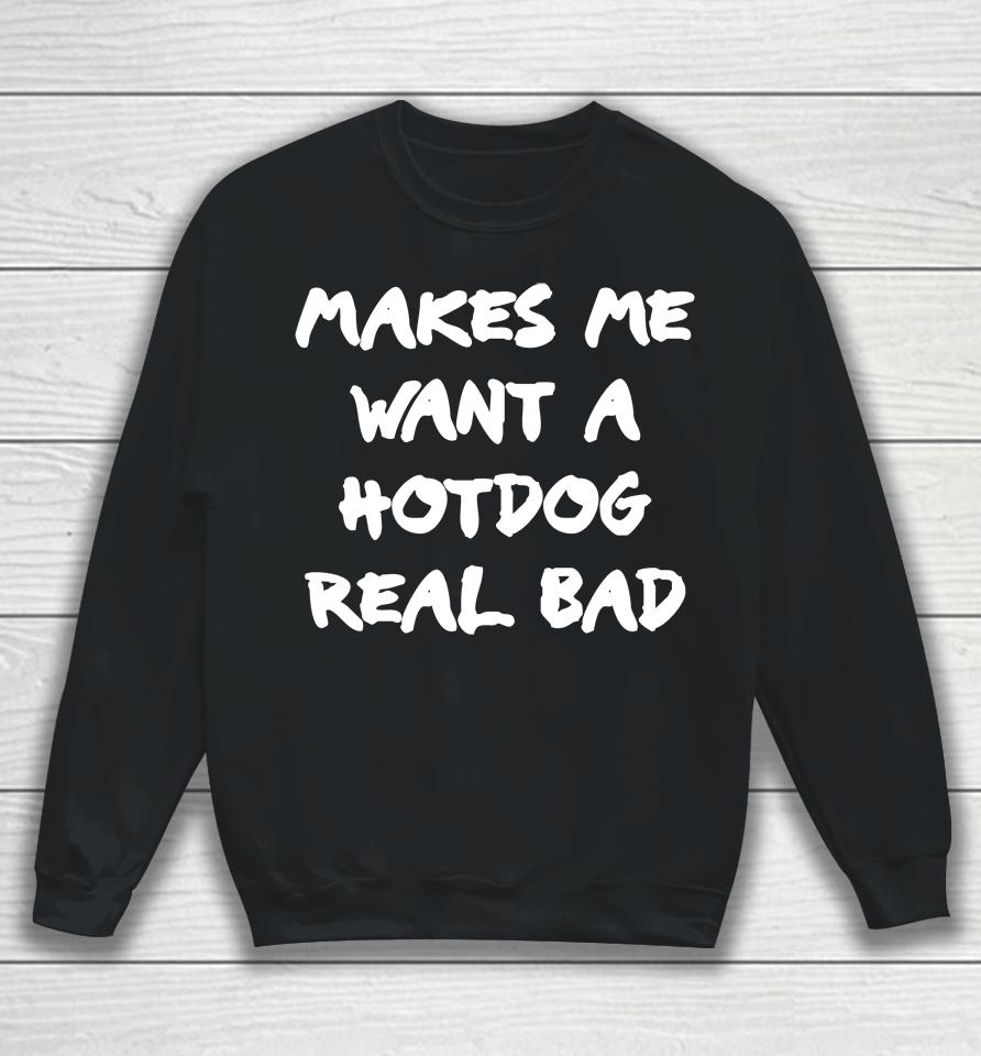 Makes Me Want A Hotdog Real Bad Sweatshirt