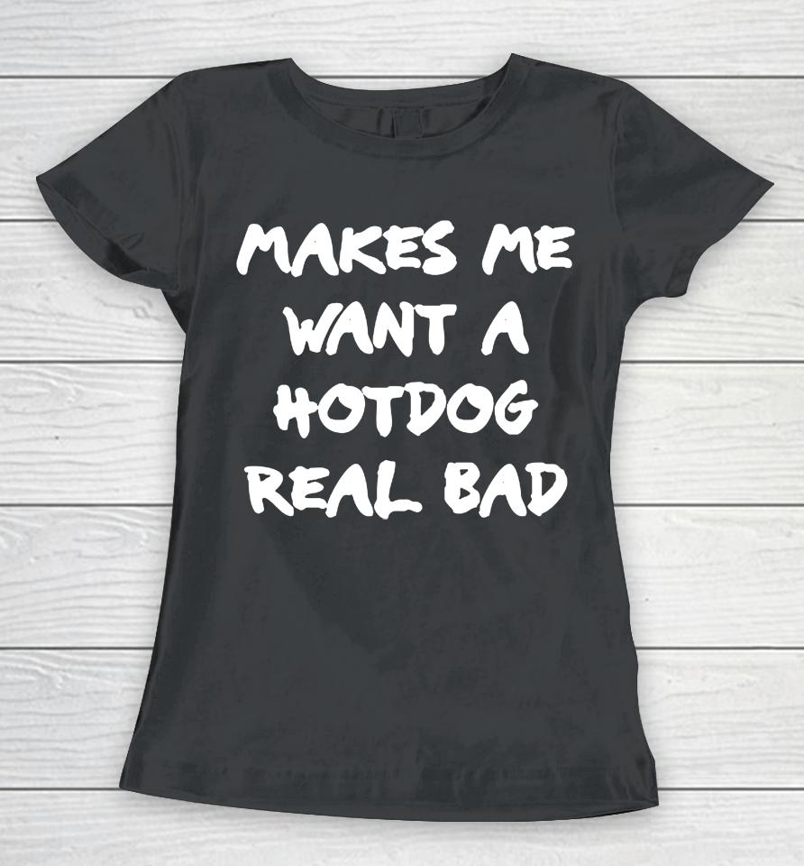 Makes Me Want A Hotdog Real Bad Women T-Shirt