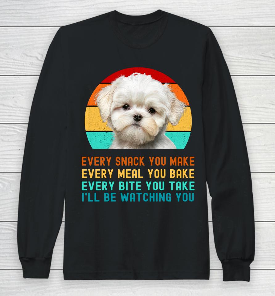 Maltese Puppy Every Snack You Make, Every Meal You Bake, Every Bite You Take, I'll Be Watching You Long Sleeve T-Shirt