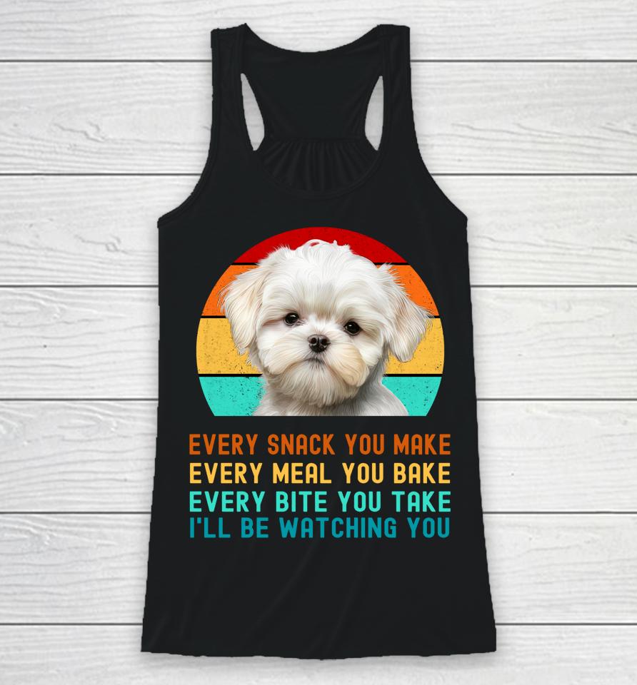 Maltese Puppy Every Snack You Make, Every Meal You Bake, Every Bite You Take, I'll Be Watching You Racerback Tank