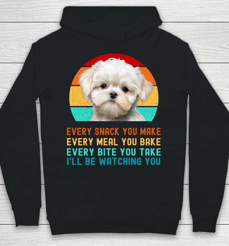 Maltese Puppy Every Snack You Make, Every Meal You Bake, Every Bite You Take, I'll Be Watching You Hoodie