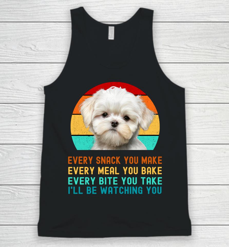 Maltese Puppy Every Snack You Make, Every Meal You Bake, Every Bite You Take, I'll Be Watching You Unisex Tank Top