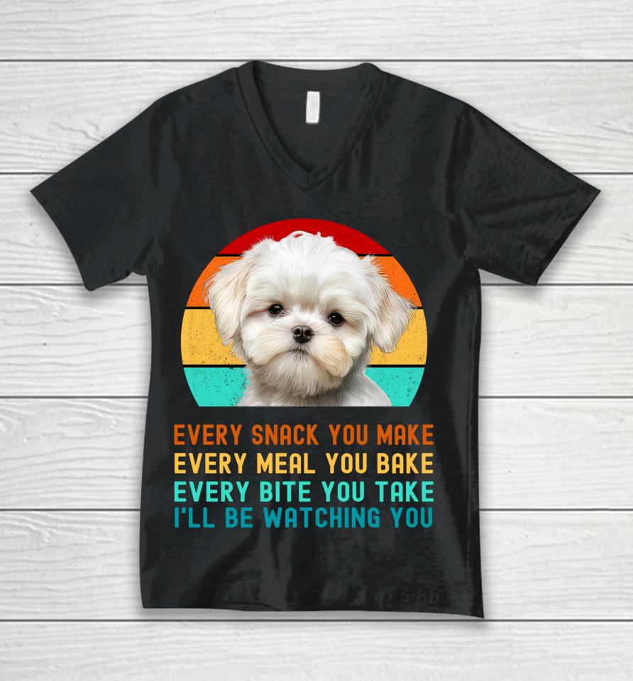 Maltese Puppy Every Snack You Make, Every Meal You Bake, Every Bite You Take, I'll Be Watching You Unisex V-Neck T-Shirt