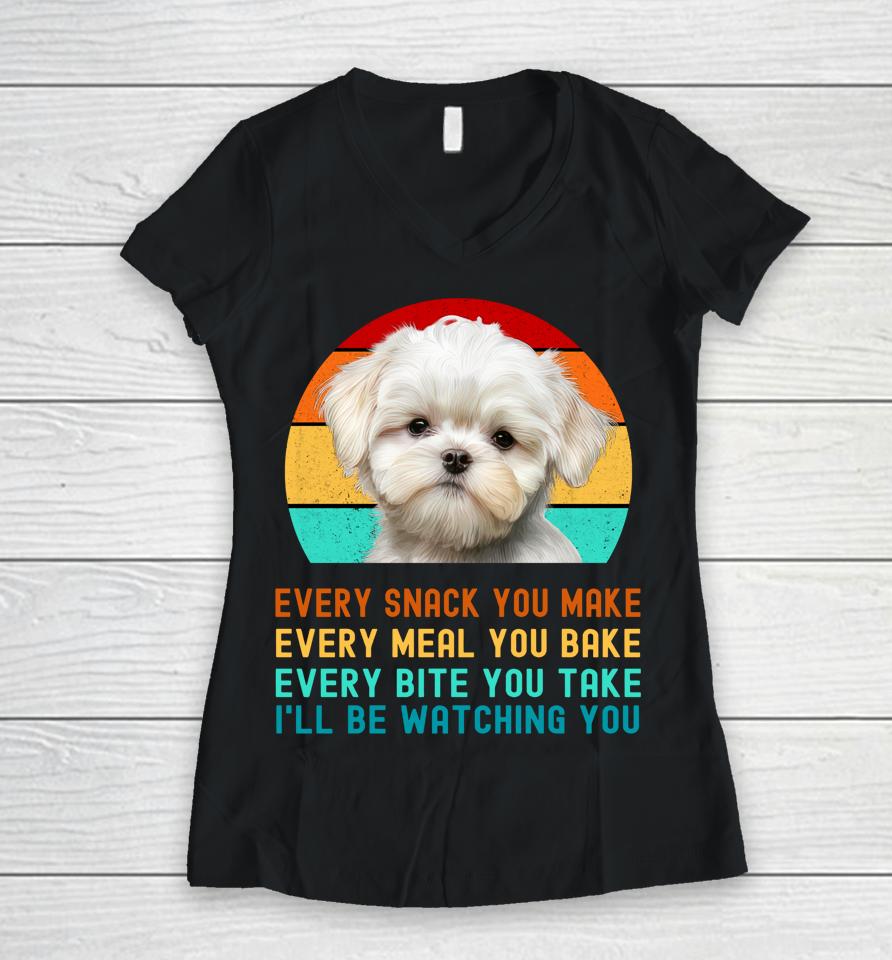 Maltese Puppy Every Snack You Make, Every Meal You Bake, Every Bite You Take, I'll Be Watching You Women V-Neck T-Shirt