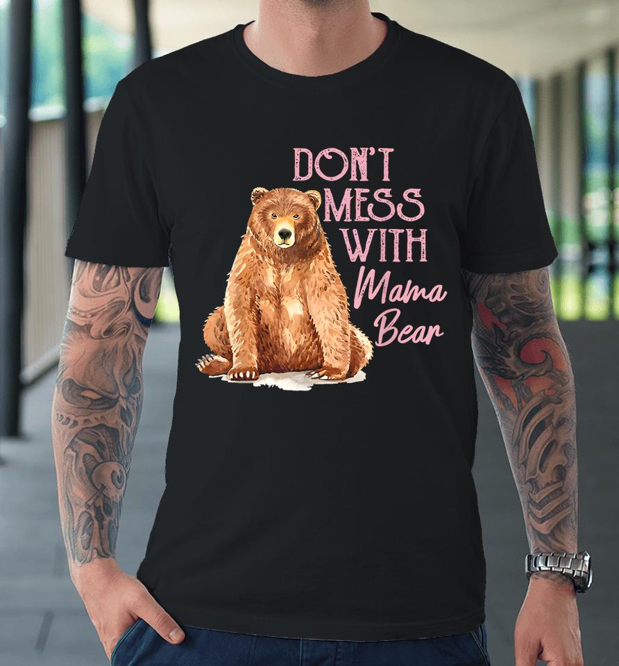 Mama Bear Shirt Don't Mess With Mama Bear Mothers Day Premium T-Shirt