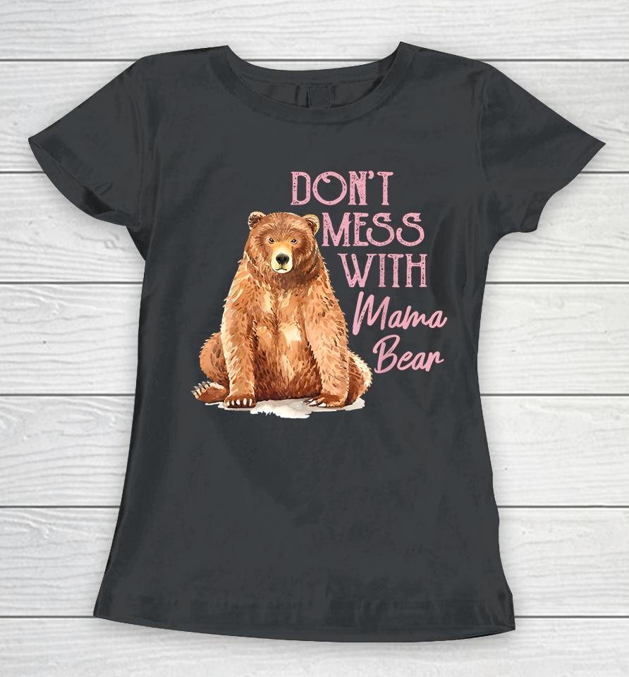 Mama Bear Shirt Don't Mess With Mama Bear Mothers Day Women T-Shirt