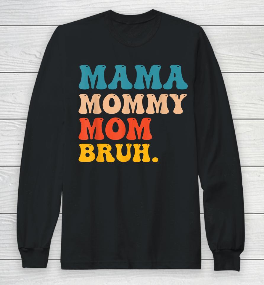 Mama Mommy Mom Bruh I Went From Mama To Mommy To Mom To Bruh Long Sleeve T-Shirt