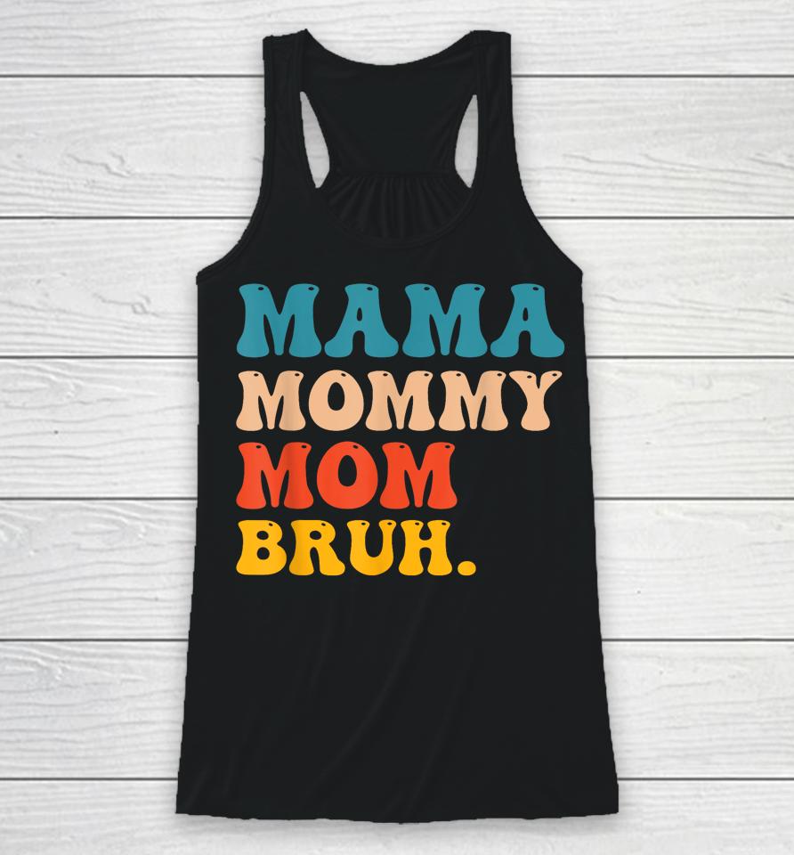 Mama Mommy Mom Bruh I Went From Mama To Mommy To Mom To Bruh Racerback Tank