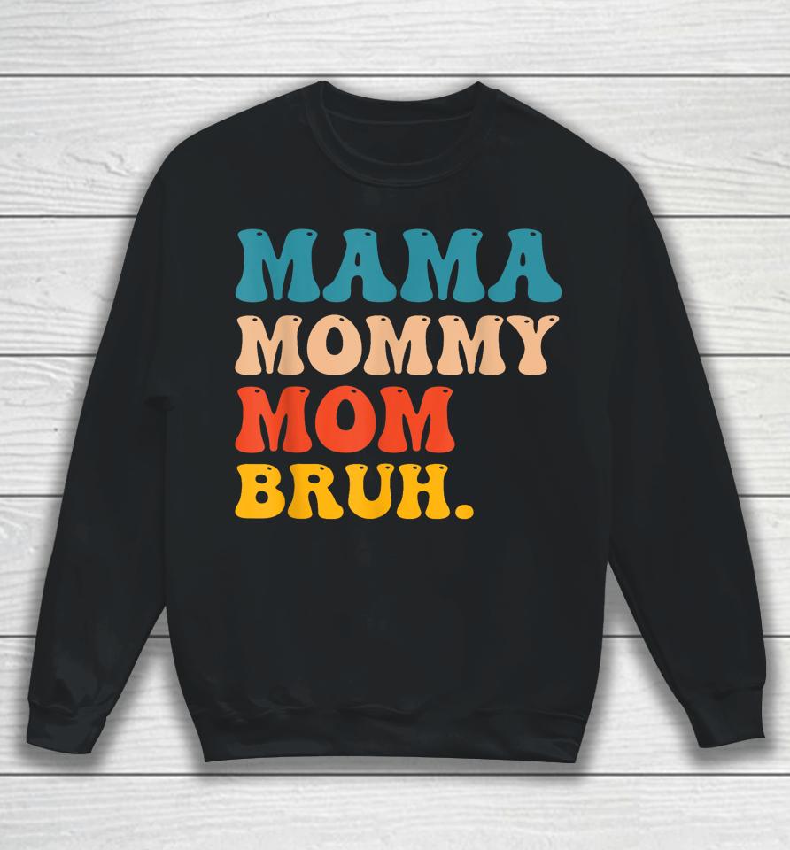 Mama Mommy Mom Bruh I Went From Mama To Mommy To Mom To Bruh Sweatshirt