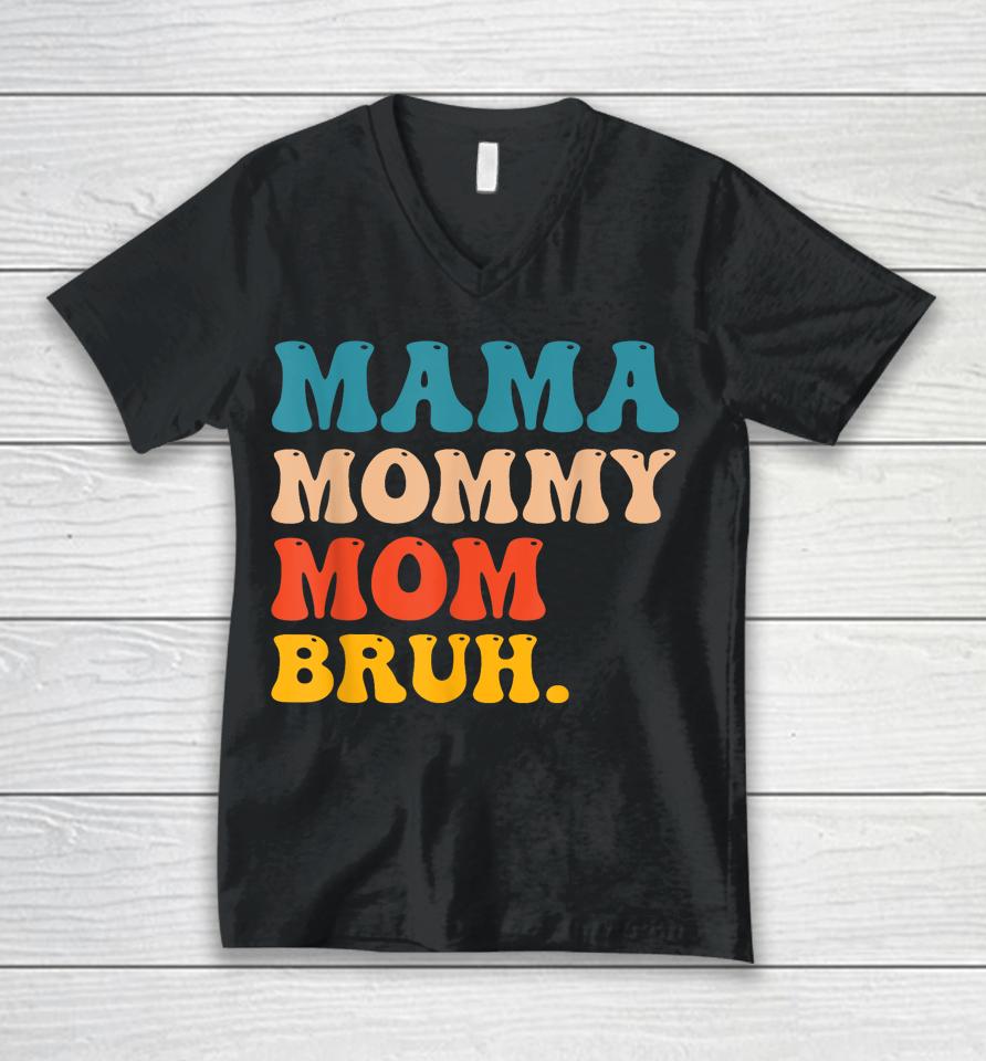 Mama Mommy Mom Bruh I Went From Mama To Mommy To Mom To Bruh Unisex V-Neck T-Shirt