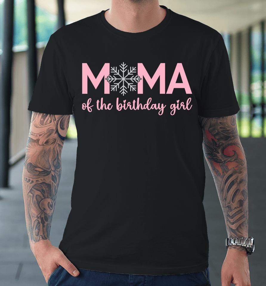 Mama Of The Birthday Girl Winter Onederland 1St Birthday Premium T-Shirt