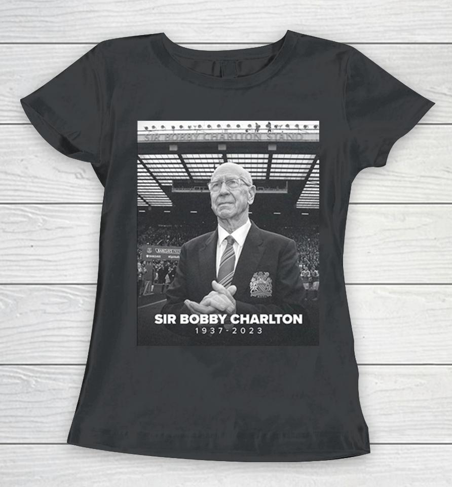 Manchester United And England Legend Sir Bobby Charlton Rip 1937 2023 Hoodie Women T-Shirt